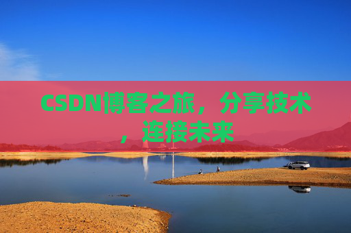 CSDN博客之旅,分享技术,连接未来